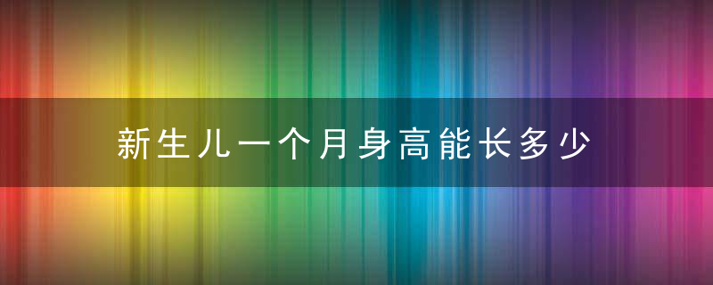 新生儿一个月身高能长多少 做好这10点让新生儿快长高！